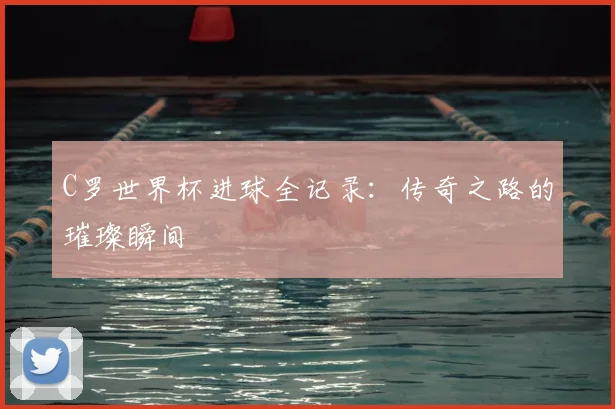 C罗世界杯进球全记录：传奇之路的璀璨瞬间