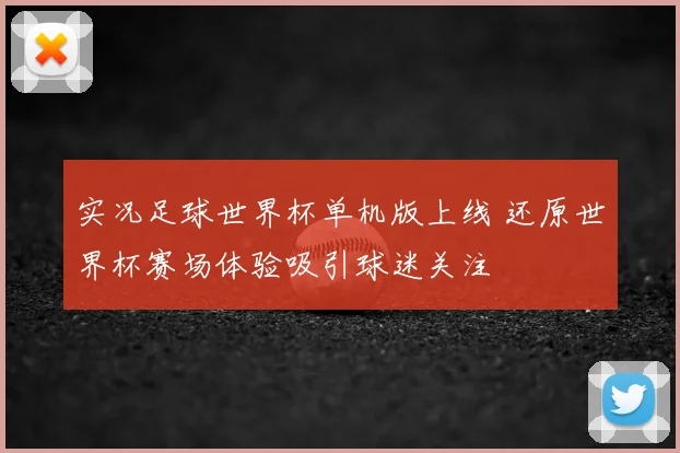 实况足球世界杯单机版上线 还原世界杯赛场体验吸引球迷关注