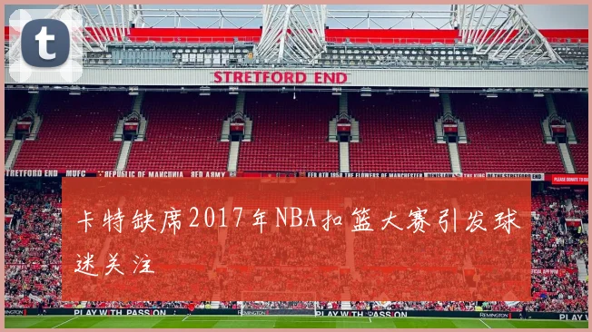 卡特缺席2017年NBA扣篮大赛引发球迷关注