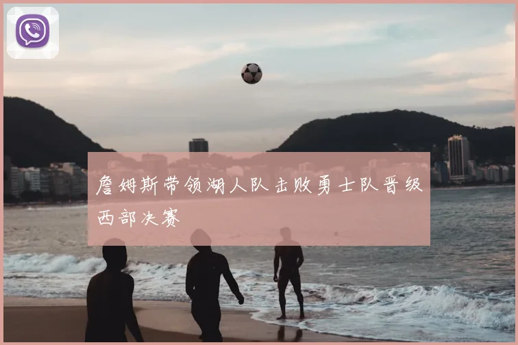 詹姆斯带领湖人队击败勇士队晋级西部决赛