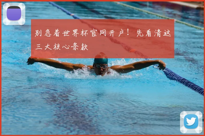 别急着世界杯官网开户!先看清这三大核心条款