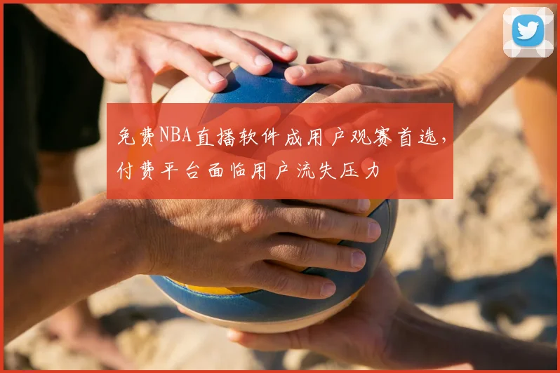 免费NBA直播软件成用户观赛首选，付费平台面临用户流失压力