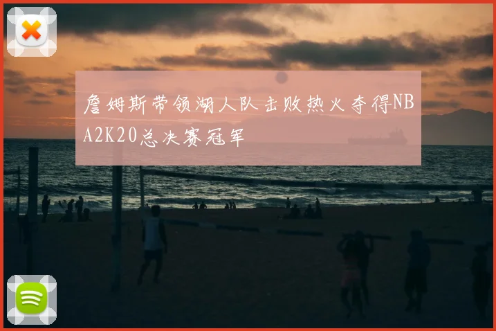 詹姆斯带领湖人队击败热火夺得NBA2K20总决赛冠军