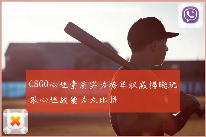 CSGO心理素质实力榜单权威揭晓玩家心理战能力大比拼