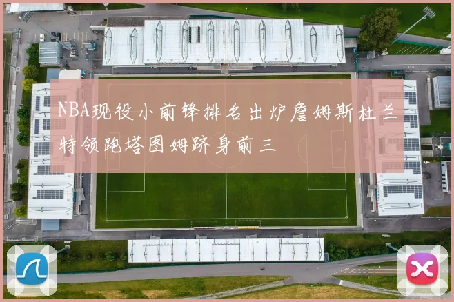 NBA现役小前锋排名出炉詹姆斯杜兰特领跑塔图姆跻身前三