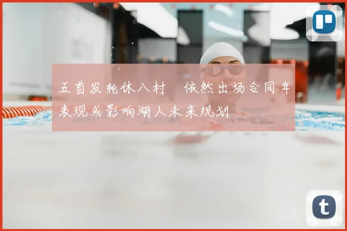 五首发轮休八村塁依然出场合同年表现或影响湖人未来规划