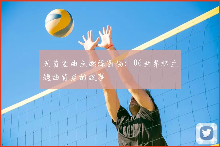 五首金曲点燃绿茵场：06世界杯主题曲背后的故事