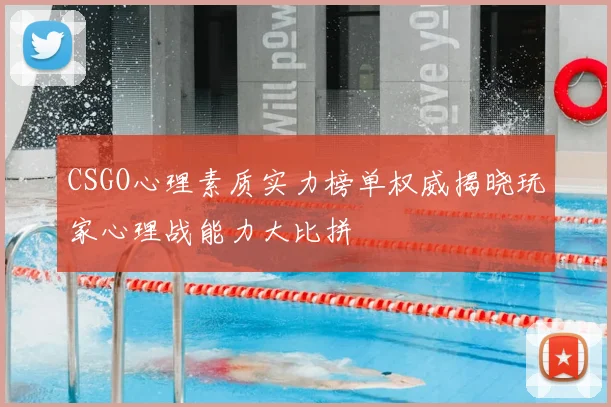CSGO心理素质实力榜单权威揭晓玩家心理战能力大比拼