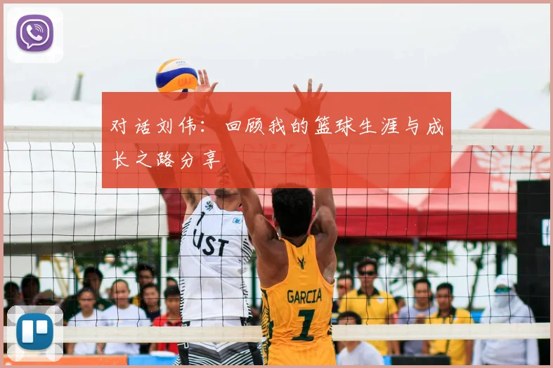 对话刘伟：回顾我的篮球生涯与成长之路分享