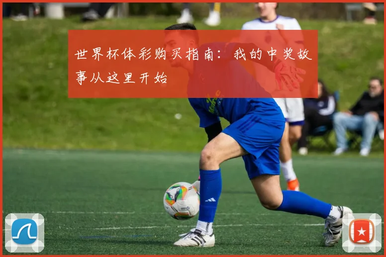 世界杯体彩购买指南：我的中奖故事从这里开始