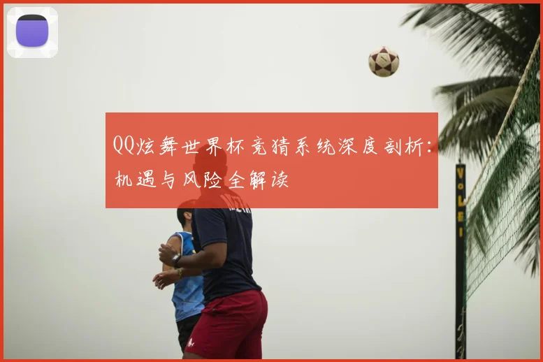 QQ炫舞世界杯竞猜系统深度剖析：机遇与风险全解读