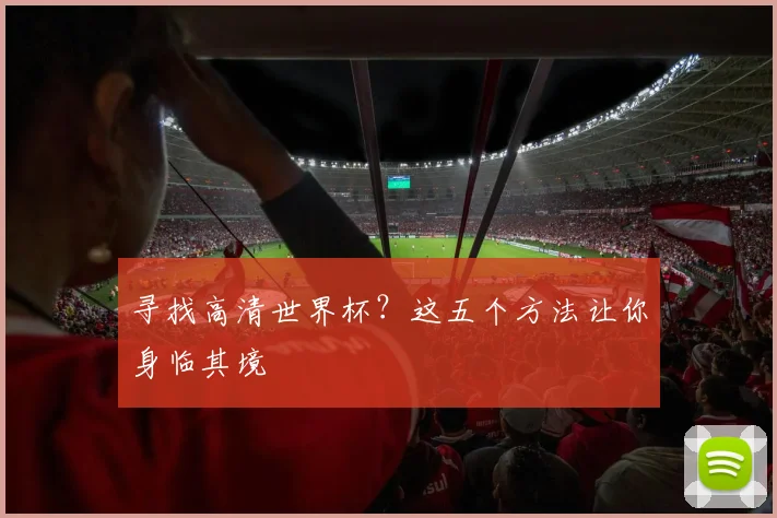 寻找高清世界杯？这五个方法让你身临其境